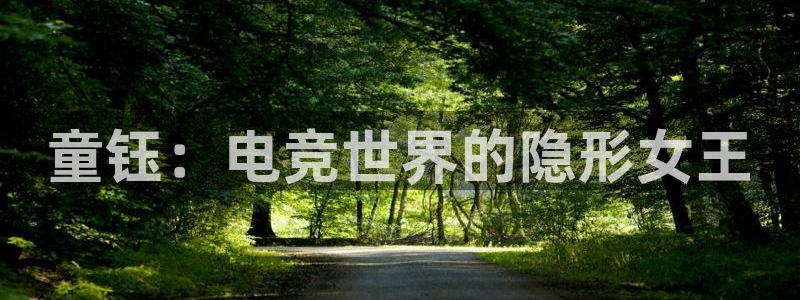 易游电竞：童钰：电竞世界的隐形女王