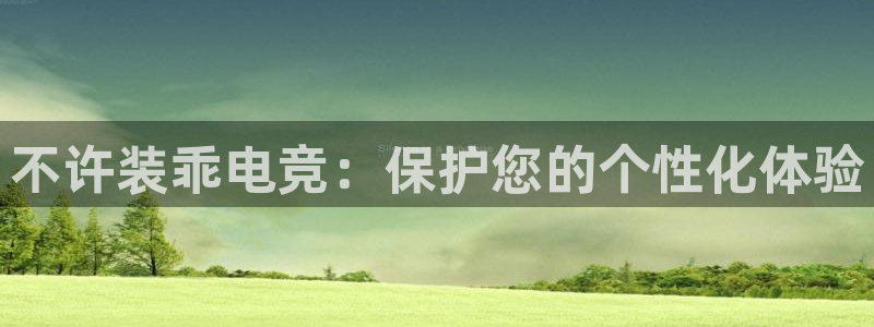易游电竞赛事直播：不许装乖电竞：保护您的个性化体验
